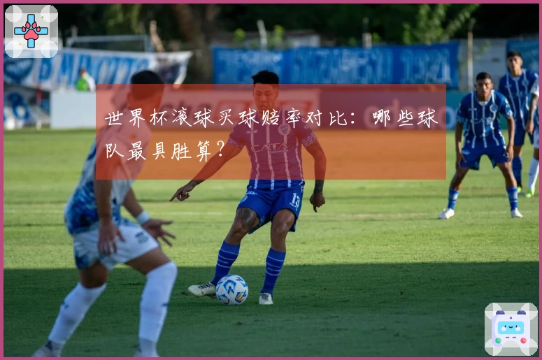 世界杯滚球买球赔率对比：哪些球队最具胜算？