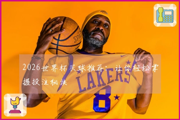2026世界杯买球推荐：让你轻松掌握投注秘诀