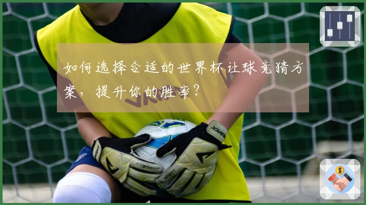 如何选择合适的世界杯让球竞猜方案，提升你的胜率？